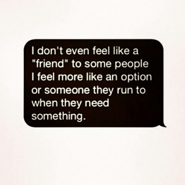 a text message that reads i don't even feel like a friend to some people i feel more like an option or someone they run to when they need something