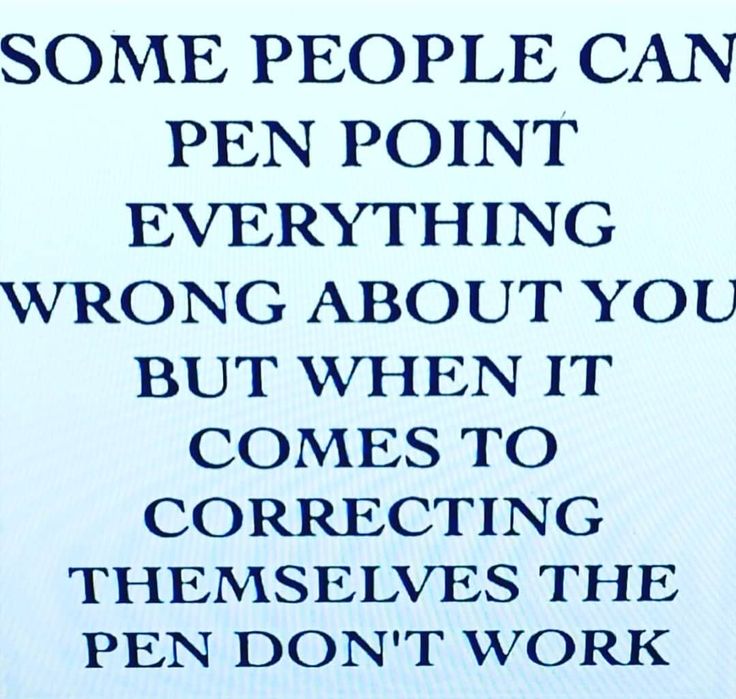 some people can pen point everything wrong about you but when it comes to correct themselves, the pen don't work