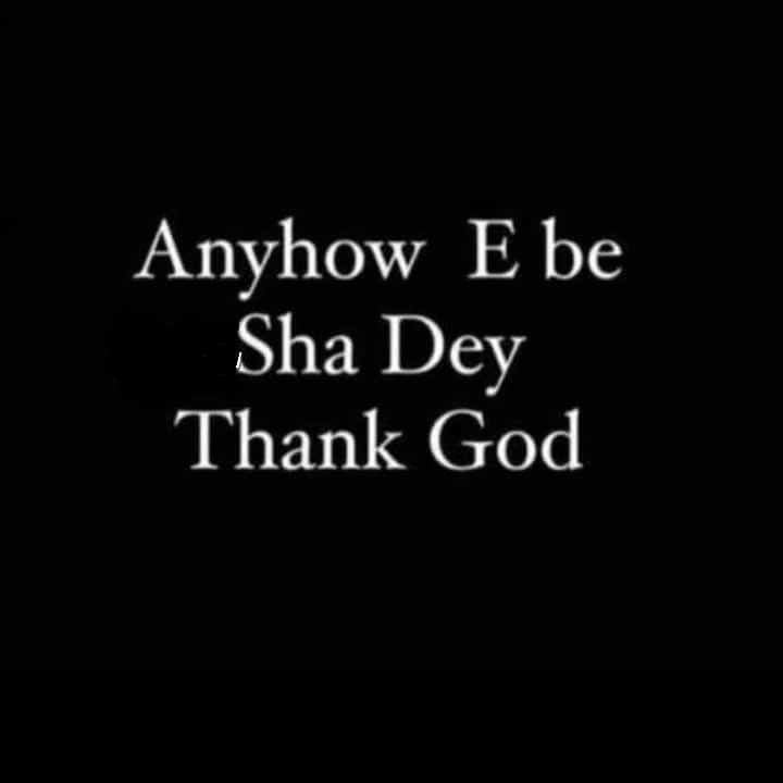 an image with the words,'anyhow e be sha dey thank god '