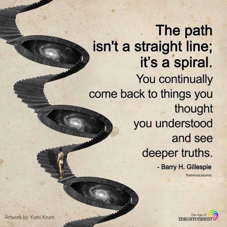 there is a quote on the wall that says, the path isn't a straight line it's a spiral you constantly come back to things you thought you understod and see deeper truth