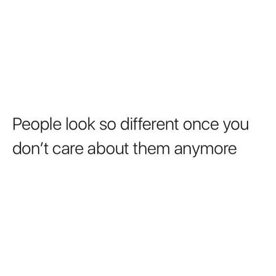 the words people look so different once you don't care about them anymoree