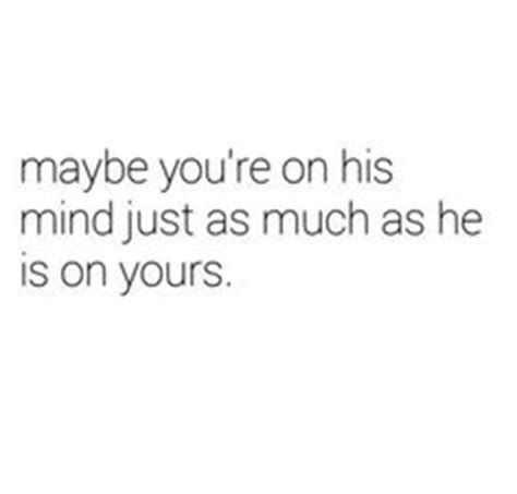 the text reads, maybe you're on his mind just as much as he is on yours