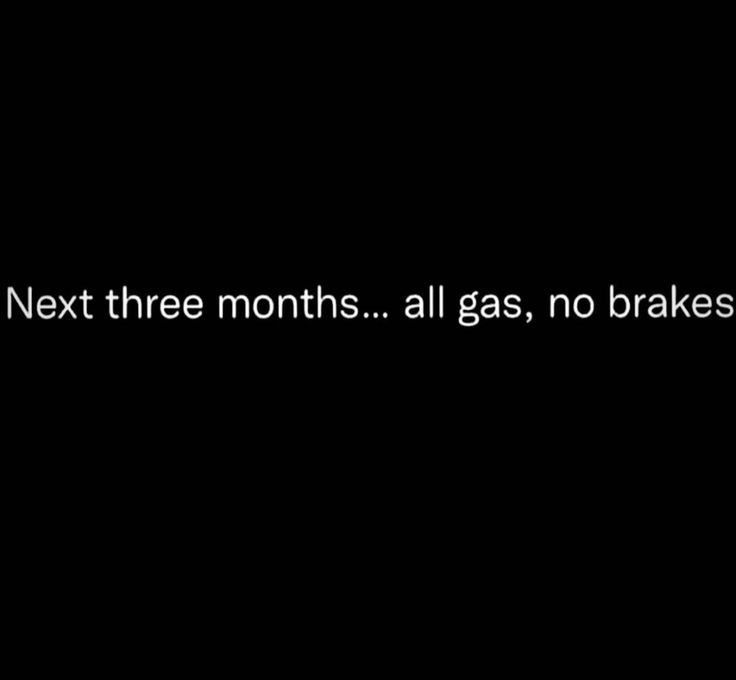 the text next three months, all gas, no brakes is written in white on a black background