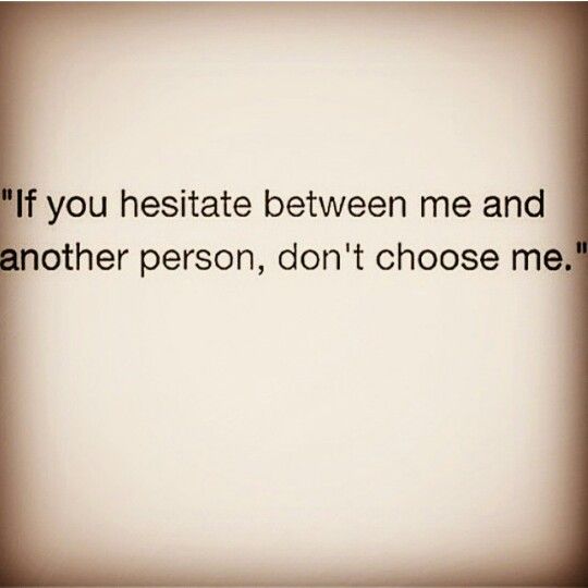 an image of the quote if you hesitte between me and another person, don't choose me