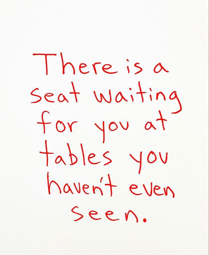 there is a seat waiting for you at tables you haven't even seen written on the wall