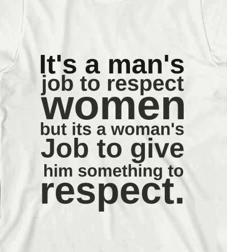 a t - shirt with the words it's a man's job to respect women but its a woman's job to give him something to respect