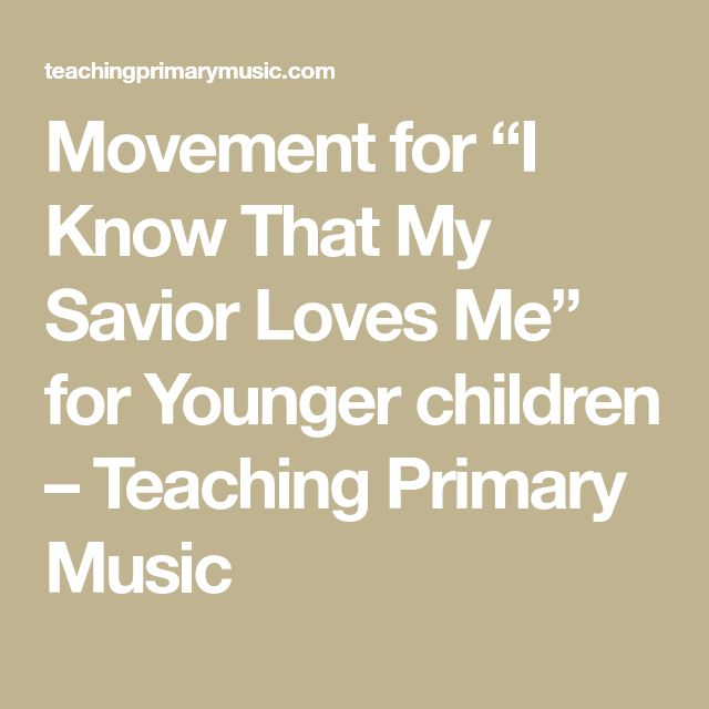 the words movement for i know that my savor loves me for younger children teaching primary music