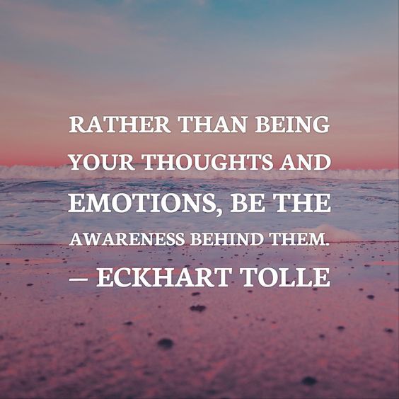 a quote from eckart toll about being your thoughts and emotions, be the awareness behind them