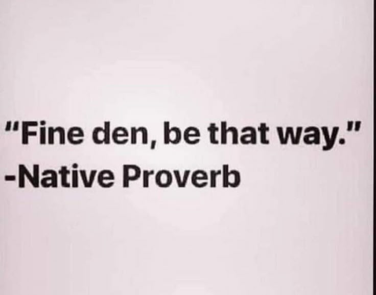 a black and white photo with the words fine den, be that way native prove