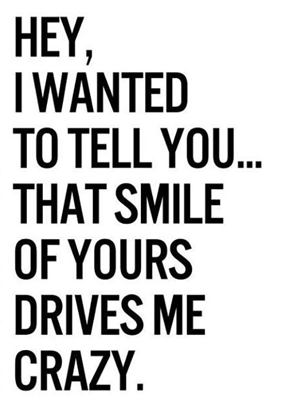 a black and white photo with the words hey, i wanted to tell you that smile of yours drives me crazy