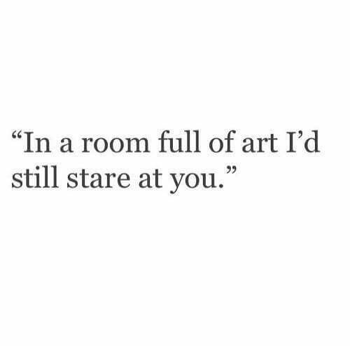 a quote that says in a room full of art i'd still start at you