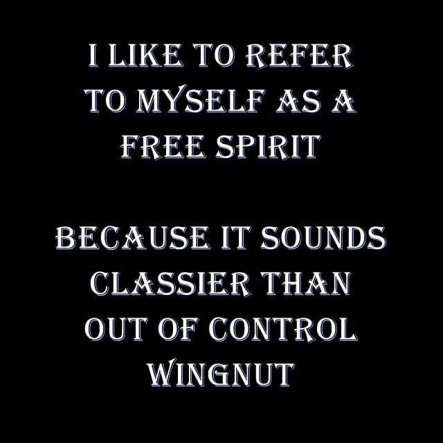 a black and white photo with the words i like to refer to my self as a free spirit because it sounds classier than out of control wingnut