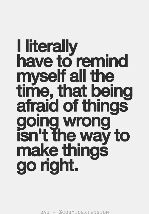 a quote that says i literally have to remind myself all the time, that being afraid of things going wrong isn't the way to make things go right