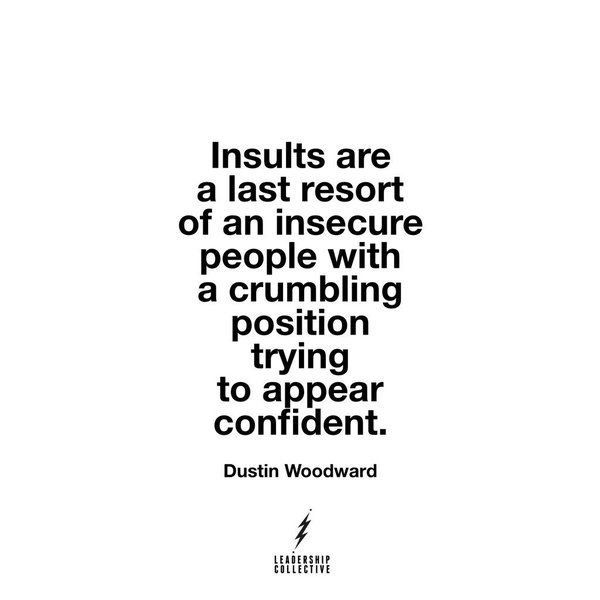 a quote from dustin woodward about insuls are a last resort of an insecre people with a crumbleling position trying to appear confident