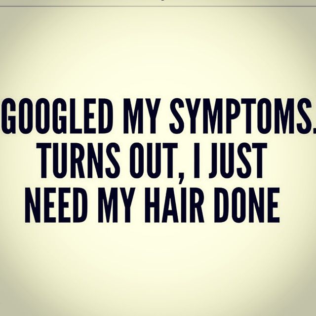 the words googled my symptoms turns out, just need my hair done