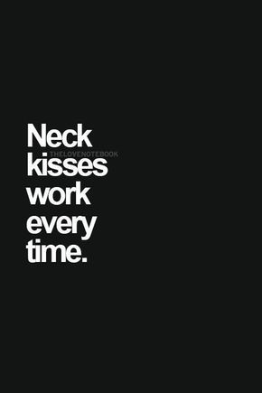 a black and white photo with the words neck kisses work every time