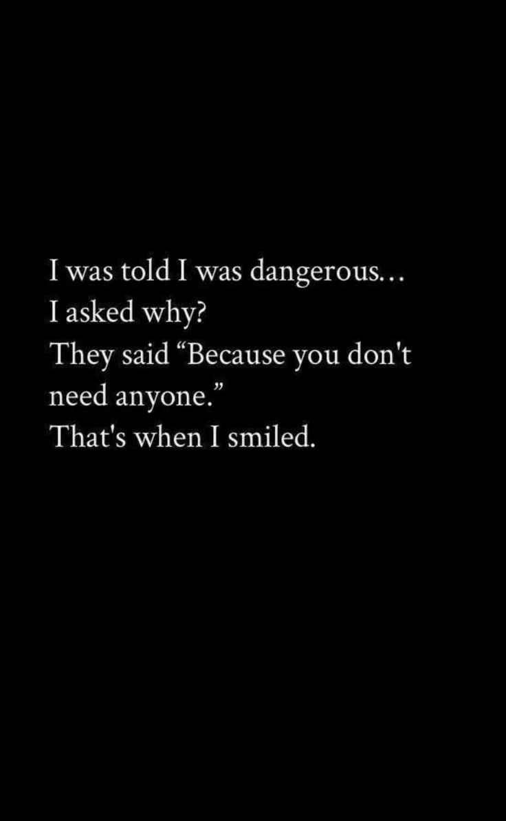 a black and white photo with the words i was told i was dangerous, i asked why? they said because you don't need anyone