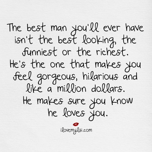 the best man you'll ever have isn't the best looking, the funniest or the richest he's the one that makes you feel gorgeous