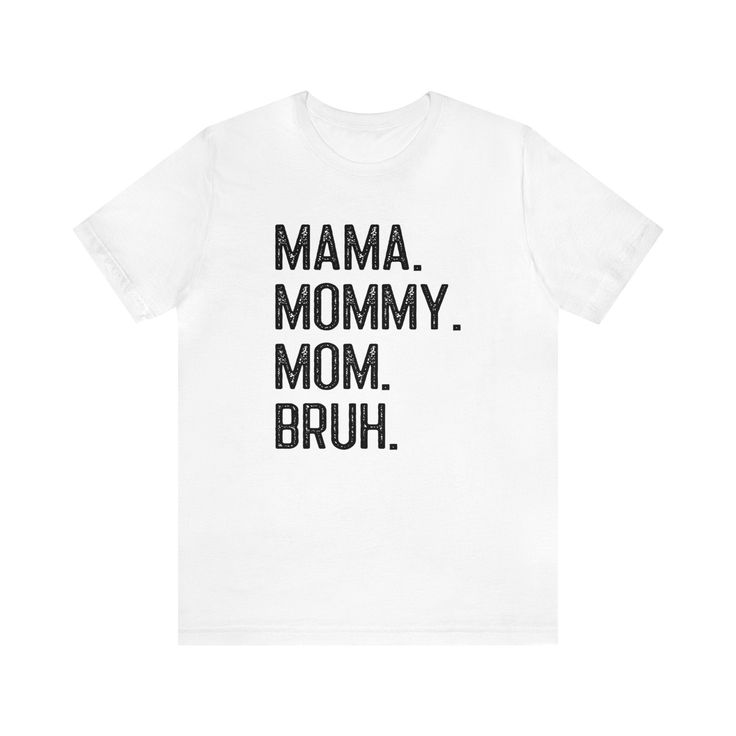 "Mama. Mommy. Mom. Bruh. Shirt, Mom Shirt, Bruh Mom Shirt, Funny Bruh Shirt, Mom Life Shirt, Funny Mom Shirt, Mother's Day Shirt, Mama Gift Classic, soft, unisex jersey short sleeve tee fits like a well-loved favorite. This design displays the message \"Mama, Mommy, Mom, Bruh\" as shown in photos. Makes a cute, funny and thoughtful gift for moms, especially boy moms! Product details... Bella & Canvas brand t-shirt. Soft, light fabric. 100% cotton (fiber content may vary for different colors). Runs true to size, please refer to the sizing chart while making your selection. Production time is 2-5 business days. Shipping time is 2-5 business days. Care instructions... machine wash cold water, tumble dry, do not bleach, do not dry clean, do not iron directly on design area. Made using state of Mom Bruh Shirt, Bruh Shirt, Mama Mommy Mom Bruh, Mommy Mom Bruh, Funny Mom Shirt, Mama Gifts, Mom Life Shirt, Funny Mom Shirts, Funny Mom