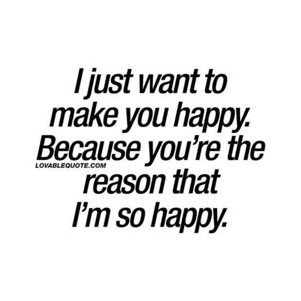 a quote that says i just want to make you happy because you're the reason that i'm so happy