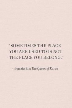 a quote from the queen of nature that says, sometimes the place you are used to is not the place you belong