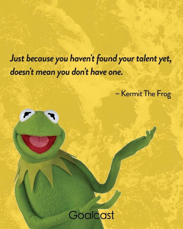 kermit the frog saying just because you haven't found your talent yet, doesn't mean you don't have one