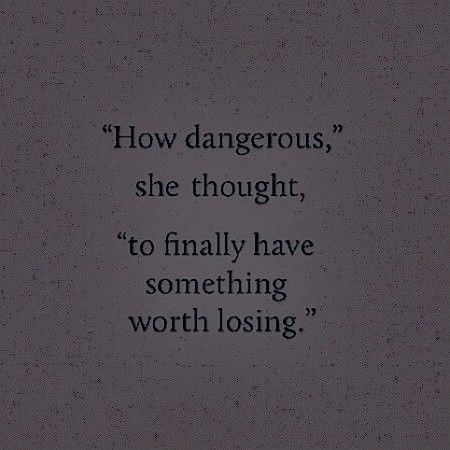 a black and white photo with the words how dangerous, she thought, to finally have something worth losing