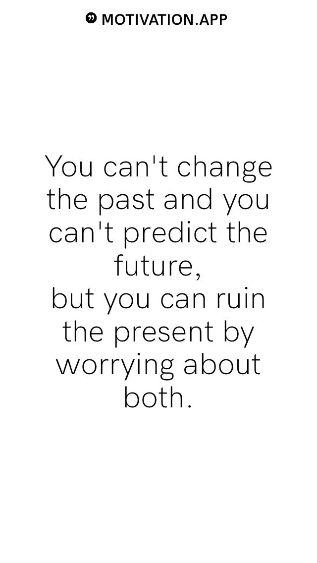 a quote that reads, you can't change the past and you can't predict the future but you can run the present by worrying about both