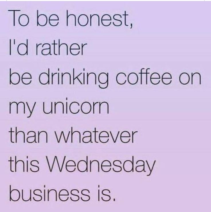 the words to be honest, i'd rather be drinking coffee on my unicorn than whatever this wednesday business is