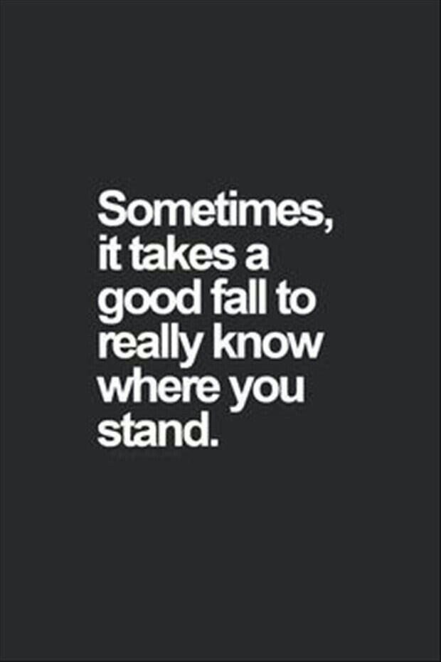 a quote that says sometimes, it takes a good fall to really know where you stand