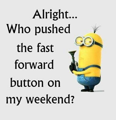 a minion with the caption, alright who pushed the fast forward button on my weekend?