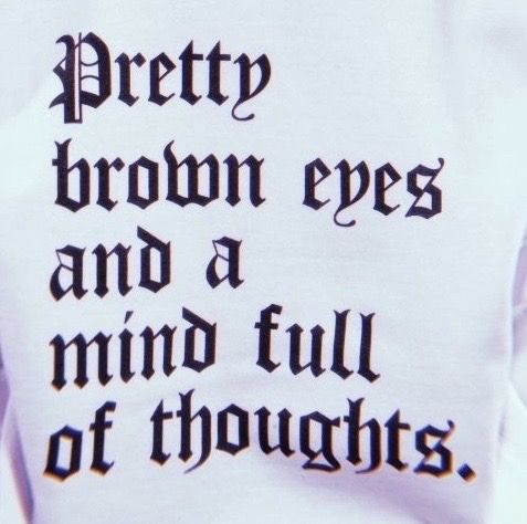 a white shirt with black writing on it that says pretty brown eyes and a mind full of thoughts