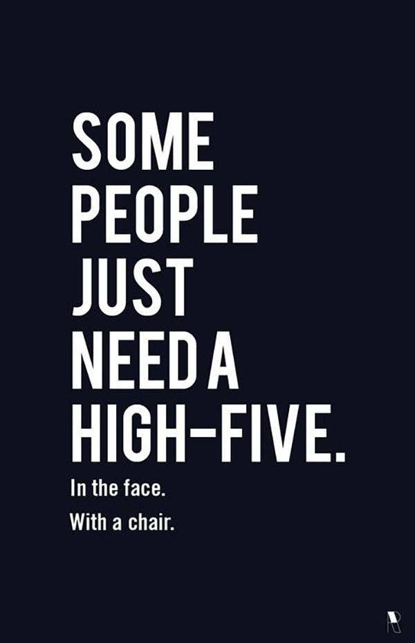 some people just need a high - five in the face, with a chair quote