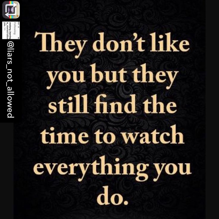 a quote that reads, they don't like you but they still find the time to watch everything you do