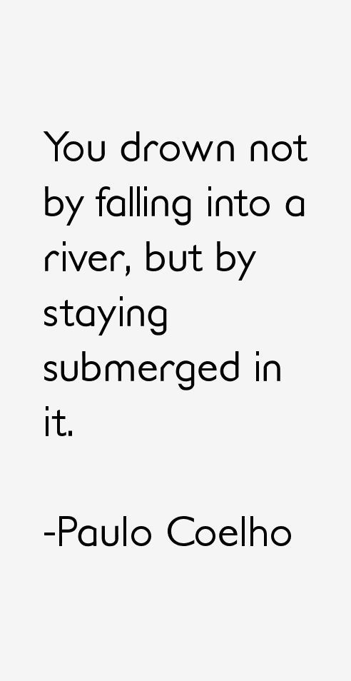 a quote that reads you drown not by falling into a river, but by staying submerged in it