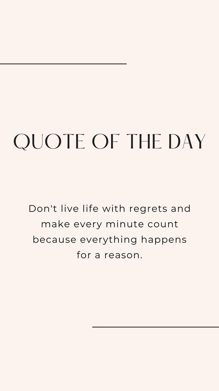 a quote that says,'quotes of the day don't live with regets and make every minute count because everything happens for a reason