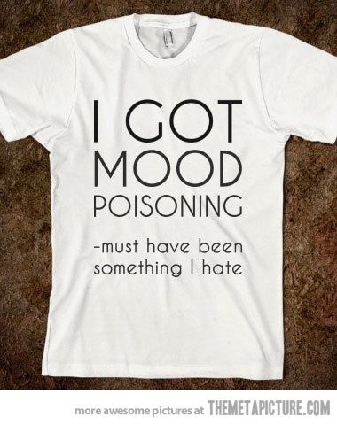 Mood poisoning…(makes me think of Ty) Cool Stuff, T Shirts With Sayings, Funny Tees, Bones Funny, Funny T, Shirts With Sayings, The Words, Look Cool, White T