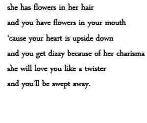 a poem written in black and white with the words, she has flowers in her hair and you have flowers in your mouth cause your heart is upside down and you get dizzy because