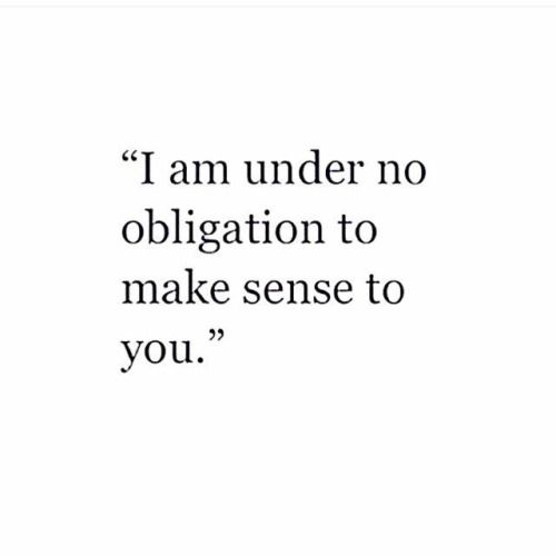 a quote that reads, i am under no obigation to make sense to you