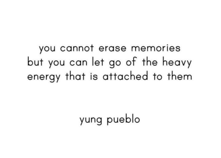 the quote you cannot't erase memories but you can let go of the heavy energy that is attached to them