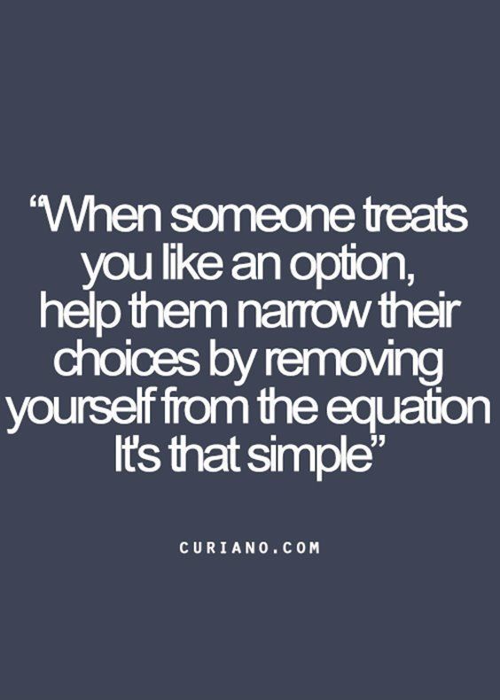 a quote that says when someone treats you like an option, help them remove their choices by removing yourself from the