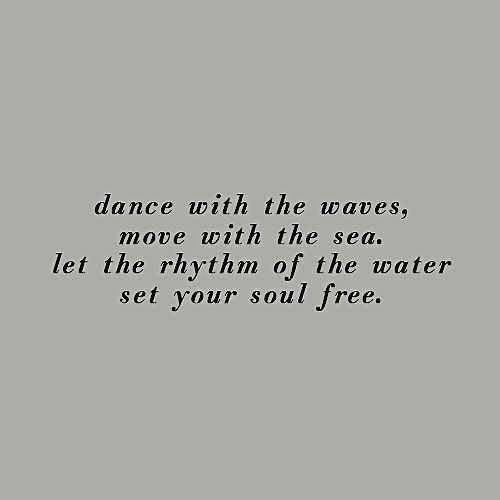 the words dance with the waves, move with the sea let the rhythm of the water set your soul free