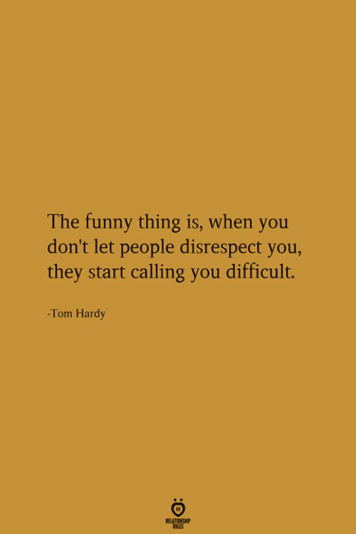 the funny thing is, when you don't let people disrept you, they start calling you difficult