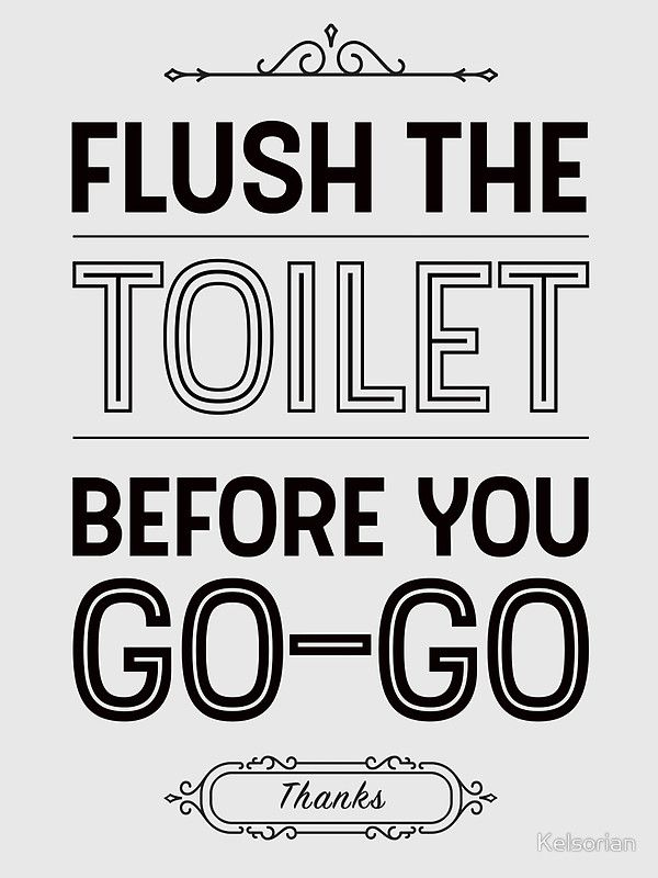 a black and white poster with the words flush the toilet before you go - go