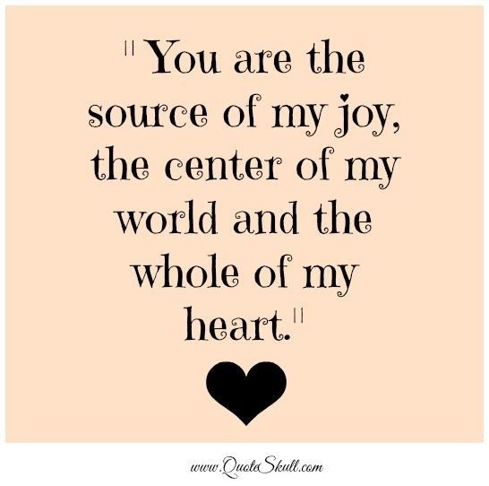 a quote with the words you are the source of my joy, the center of my world and the whole of my heart