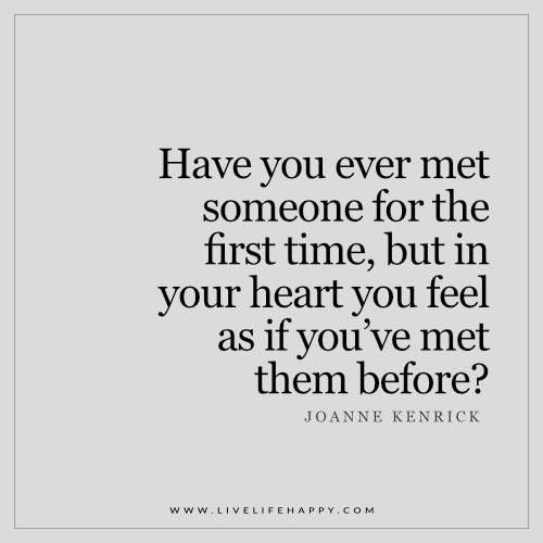 a quote that says have you ever met someone for the first time, but in your heart