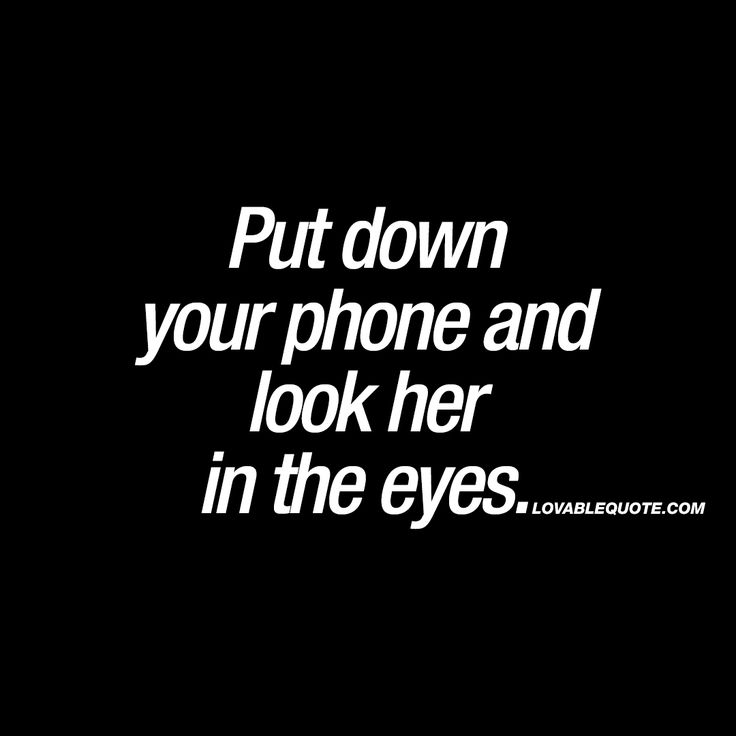 the words put down your phone and look her in the eyes