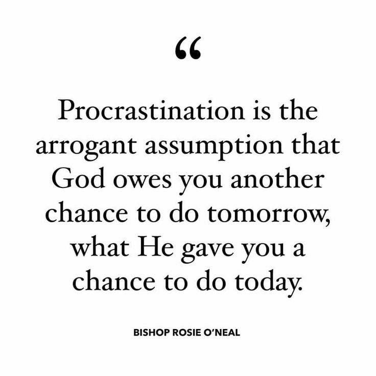 a quote that reads procrastination is the arrogant asymption that god owes you another chance to do tomorrow, what he gave you a chance to do today