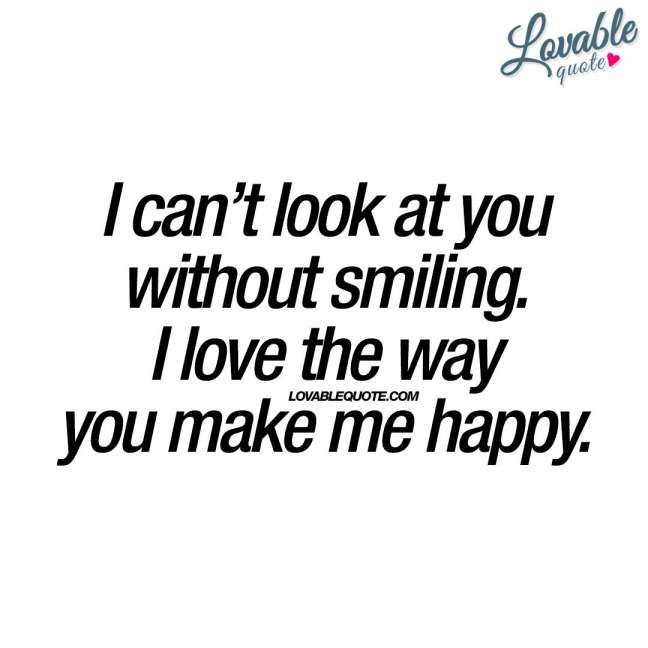 the words i can't look at you without smiling i love the way you make me happy