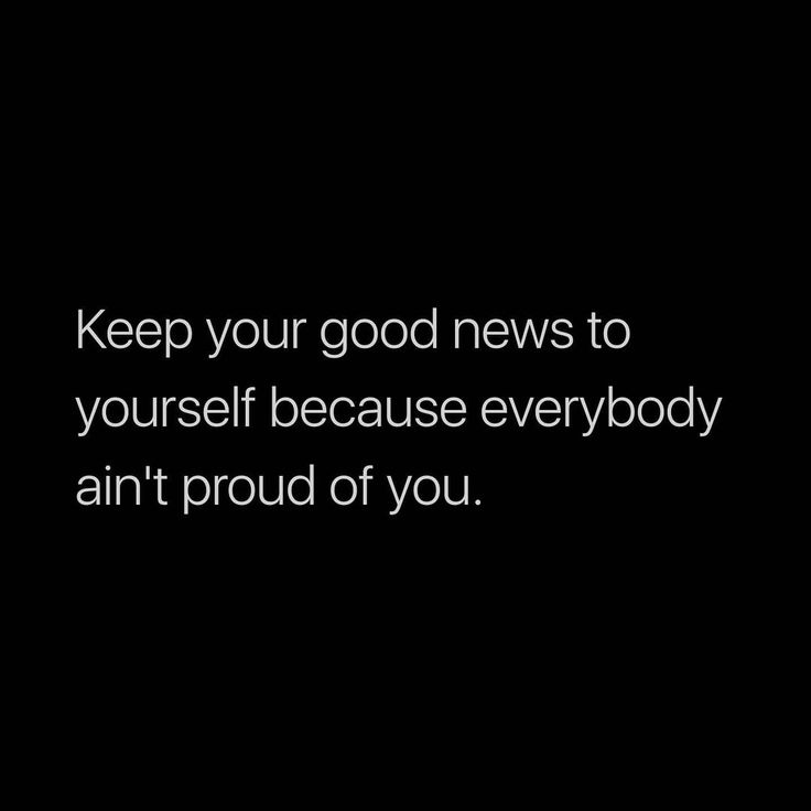 the words keep your good news to yourself because everybody isn't proud of you